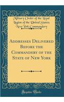 Addresses Delivered Before the Commandery of the State of New York (Classic Reprint)