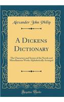 A Dickens Dictionary: The Characters and Scenes of the Novels and Miscellaneous Works Alphabetically Arranged (Classic Reprint)