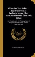 Albrechts Von Haller ... Tagebuch Seiner Beobachtungen Über Schriftsteller Und Über Sich Selbst: Zur Karakteristik Der Philosophie Und Religion Dieses Mannes. Erster (-Zweyter) Theil