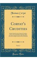 Coryat's Crudities, Vol. 2: Hastily Gobled Up in Five Moneths Travells in France, Savoy, Italy, Rhetia Commonly Called the Grisons Country, Helvetia Alias Switzerland, Some Parts of High Germany and the Netherlands (Classic Reprint)