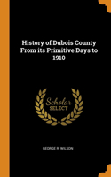 History of Dubois County From its Primitive Days to 1910