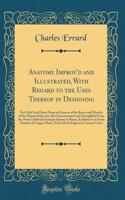 Anatomy Improv'd and Illustrated, with Regard to the Uses Thereof in Designing: Not Only Laid Down from an Examen of the Bones and Muscles of the Human Body, But Also Demonstrated and Exemplified from the Most Celebrated Antique Statues in Rome, Ex
