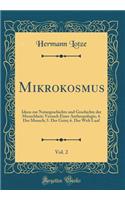 Mikrokosmus, Vol. 2: Ideen Zur Naturgeschichte Und Geschichte Der Menschheit; Versuch Einer Anthropologie; 4. Der Mensch; 5. Der Geist; 6. Der Welt Lauf (Classic Reprint): Ideen Zur Naturgeschichte Und Geschichte Der Menschheit; Versuch Einer Anthropologie; 4. Der Mensch; 5. Der Geist; 6. Der Welt Lauf (Classic Reprint