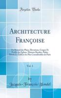 Architecture Françoise, Vol. 1: Ou Recueil Des Plans, Elevations, Coupes Et Profils Des Eglises, Maisons Royales, Palais, Hôtels Et Édifices Les Plus Considérables de Paris (Classi