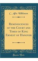Reminiscences of the Court and Times of King Ernest of Hanover (Classic Reprint)