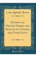 Extrait Du ProcÃ¨s-Verbal Des SÃ©ances Du Conseil Des Cinq-Cents (Classic Reprint)