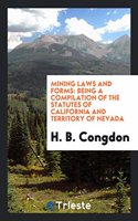 Mining Laws and Forms: Being a Compilation of the Statutes of California and Territory of Nevada