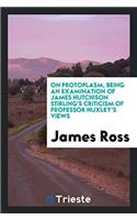 On Protoplasm, Being an Examination of James Hutchison Stirling's Criticism of Professor Huxley's Views