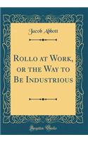Rollo at Work, or the Way to Be Industrious (Classic Reprint)