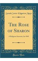 The Rose of Sharon: A Religious Souvenir, for 1849 (Classic Reprint): A Religious Souvenir, for 1849 (Classic Reprint)