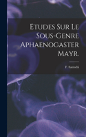 Etudes Sur Le Sous-genre Aphaenogaster Mayr.
