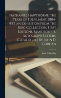 Nathaniel Hawthorne, the Years of Fulfilment, 1804-1853, an Exhibition From the Berg Collection, First Editions, Manuscripts, Autograph Letters. [Catalogue.] By John D. Gordan