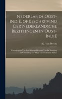 Nederlands Oost-Indië, of Beschrijving Der Nederlandsche Bezittingen in Oost-Indië: Voorafgegaan Van Een Beknopt Overzigt Van De Vestiging En Uitbreiding Der Magt Van Nederland Aldaar