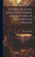 bog of Stars, and Other Stories and Sketches of Elizabethan Ireland
