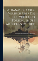 Athanasios, Oder, Versuch Über Die Freyheit Und Fortdauer Des Menschen Im Tode