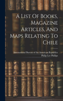A List Of Books, Magazine Articles, And Maps Relating To Chile