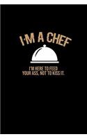 I'm A chef. I'm here To Feed Your Ass, Not Kiss It.: Notebook Journal Diary 110 Lined pages
