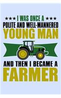 I Was Once a Polite and Well-Mannered Young Man and Then I Became a Farmer: Funny Journal and Notebook for Boys Girls Men and Women of All Ages. Lined Paper Note Book.