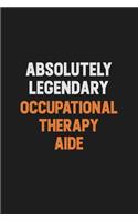 Absolutely Legendary Occupational Therapy Aide: Inspirational life quote blank lined Notebook 6x9 matte finish