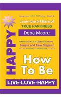 How to Be Happy: Learn the 3 Pillars of True Happiness(1 Live-Love-Happy)