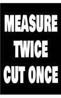 Measure Twice Cut Once