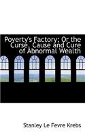 Poverty's Factory; Or the Curse, Cause and Cure of Abnormal Wealth