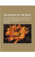 The History of the Devil; Containing His Original a State of His Circumstances the Whole Interspersed with Many of the Devil's Adventures to Which Is Added a Description of the Devil's Dwelling, Called Hell