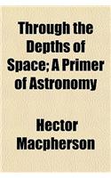 Through the Depths of Space; A Primer of Astronomy