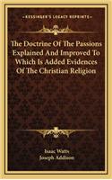 The Doctrine of the Passions Explained and Improved to Which Is Added Evidences of the Christian Religion
