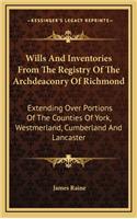 Wills and Inventories from the Registry of the Archdeaconry of Richmond: Extending Over Portions of the Counties of York, Westmerland, Cumberland and Lancaster