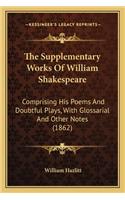 Supplementary Works of William Shakespeare: Comprising His Poems and Doubtful Plays, with Glossarial and Other Notes (1862)