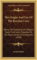 The Origin And Use Of The Royston Cave: Being The Substance Of A Report, Some Time Since Presented To The Royal Society Of Antiquaries (1858)