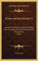 Pictures And Royal Portraits V2: Illustrative Of English And Scottish History, From The Introduction Of Christianity To The Present Time (1878)