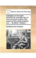 A Treatise on the Teeth. Wherein an Accurate Idea of Their Structure Is Given, the Cause of Their Decay Pointed Out, ... by Barth. Ruspini, ...