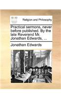 Practical Sermons, Never Before Published. by the Late Reverend Mr. Jonathan Edwards, ...