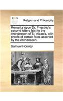 Remarks Upon Dr. Priestley's Second Letters [Sic] to the Archdeacon of St. Alban's, with Proofs of Certain Facts Asserted by the Archdeacon.: (English)