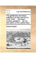 The Gentleman and Lady's Palladium, for the Year of Our Lord, 1758. ... the Tenth Number Publish'd. ... by the Late Author of the Ladies Diary.