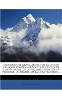 Dictionnaire Grammaticale de la Langue François Contenant Toutes Les Regles de l'Ortographe, de la Prononciation, de la Prosodie, Du Régime, de la Construction ...