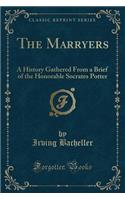 The Marryers: A History Gathered from a Brief of the Honorable Socrates Potter (Classic Reprint): A History Gathered from a Brief of the Honorable Socrates Potter (Classic Reprint)