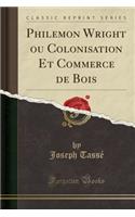 Philemon Wright Ou Colonisation Et Commerce de Bois (Classic Reprint)