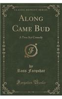 Along Came Bud: A Two Act Comedy (Classic Reprint): A Two Act Comedy (Classic Reprint)