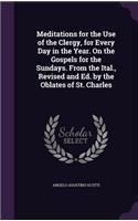 Meditations for the Use of the Clergy, for Every Day in the Year. on the Gospels for the Sundays. from the Ital., Revised and Ed. by the Oblates of St. Charles