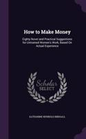 How to Make Money: Eighty Novel and Practical Suggestions for Untrained Women's Work, Based On Actual Experience