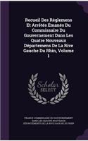 Recueil Des Réglemens Et Arrêtés Émanés Du Commissaire Du Gouvernement Dans Les Quatre Nouveaux Départemens De La Rive Gauche Du Rhin, Volume 1