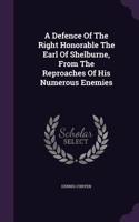 A Defence Of The Right Honorable The Earl Of Shelburne, From The Reproaches Of His Numerous Enemies