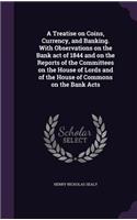 A Treatise on Coins, Currency, and Banking. with Observations on the Bank Act of 1844 and on the Reports of the Committees on the House of Lords and of the House of Commons on the Bank Acts