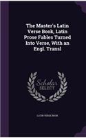 Master's Latin Verse Book, Latin Prose Fables Turned Into Verse, With an Engl. Transl