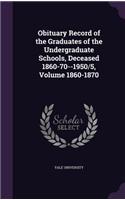 Obituary Record of the Graduates of the Undergraduate Schools, Deceased 1860-70--1950/5, Volume 1860-1870