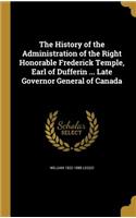 The History of the Administration of the Right Honorable Frederick Temple, Earl of Dufferin ... Late Governor General of Canada