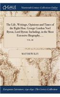 Life, Writings, Opinions and Times of the Right Hon. George Gordon Noel Byron, Lord Byron
